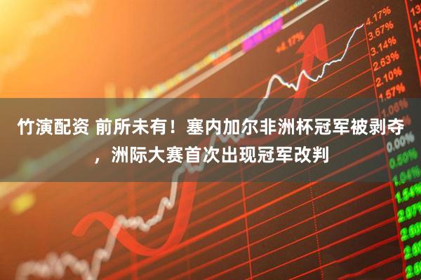 竹演配资 前所未有！塞内加尔非洲杯冠军被剥夺，洲际大赛首次出现冠军改判