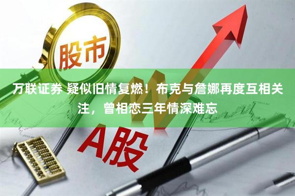 万联证券 疑似旧情复燃！布克与詹娜再度互相关注，曾相恋三年情深难忘