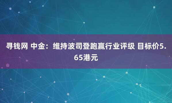 寻钱网 中金：维持波司登跑赢行业评级 目标价5.65港元