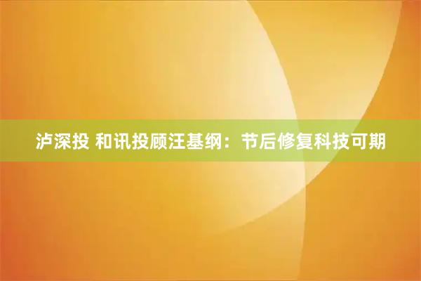 泸深投 和讯投顾汪基纲：节后修复科技可期