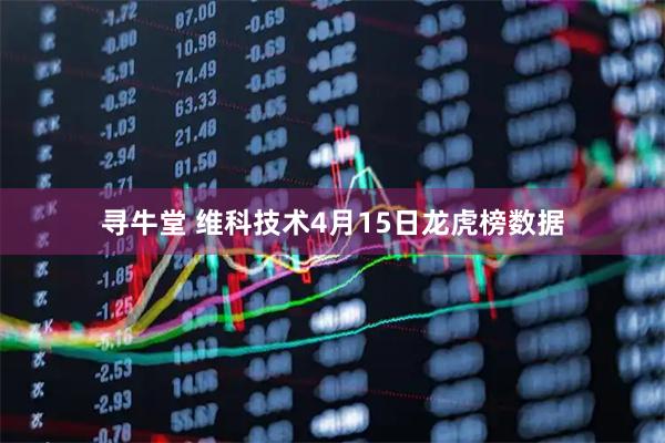 寻牛堂 维科技术4月15日龙虎榜数据