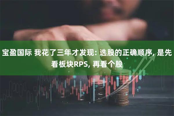 宝盈国际 我花了三年才发现: 选股的正确顺序, 是先看板块RPS, 再看个股