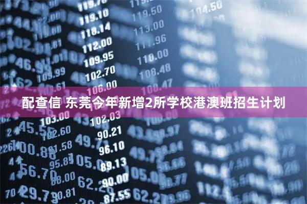 配查信 东莞今年新增2所学校港澳班招生计划