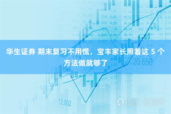 华生证券 期末复习不用慌,宝丰家长照着这 5 个方法做就够了
