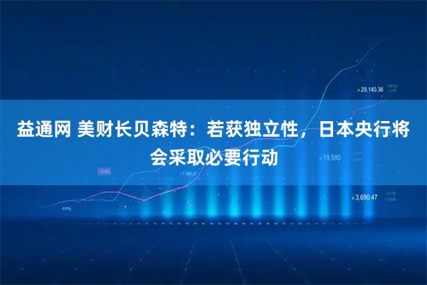 益通网 美财长贝森特：若获独立性，日本央行将会采取必要行动