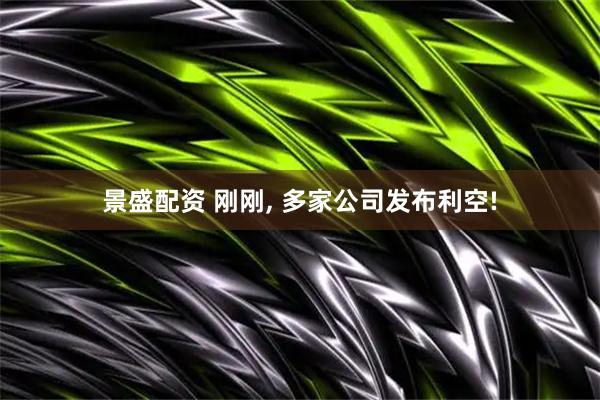 景盛配资 刚刚, 多家公司发布利空!