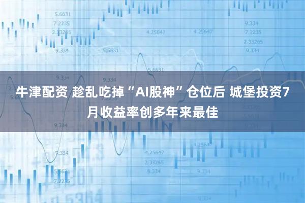 牛津配资 趁乱吃掉“AI股神”仓位后 城堡投资7月收益率创多年来最佳