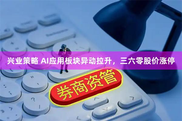兴业策略 AI应用板块异动拉升，三六零股价涨停