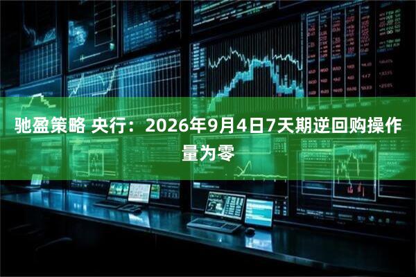 驰盈策略 央行：2026年9月4日7天期逆回购操作量为零